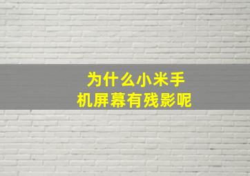 为什么小米手机屏幕有残影呢