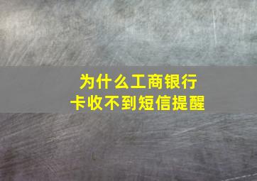 为什么工商银行卡收不到短信提醒