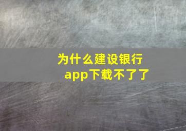 为什么建设银行app下载不了了