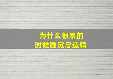 为什么很累的时候睡觉总遗精