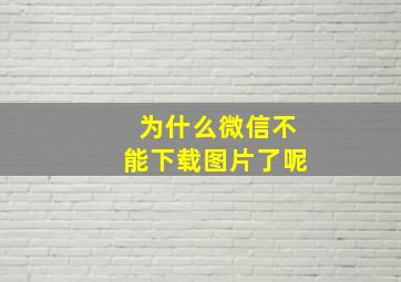 为什么微信不能下载图片了呢