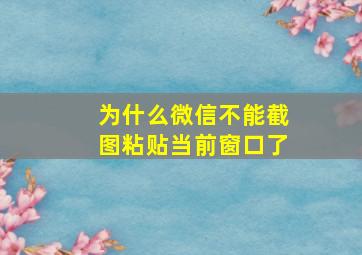 为什么微信不能截图粘贴当前窗口了