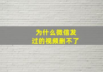 为什么微信发过的视频删不了