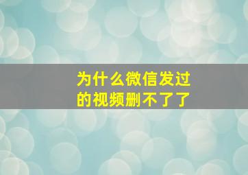 为什么微信发过的视频删不了了