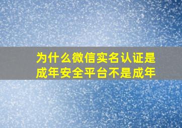 为什么微信实名认证是成年安全平台不是成年