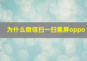 为什么微信扫一扫黑屏oppo