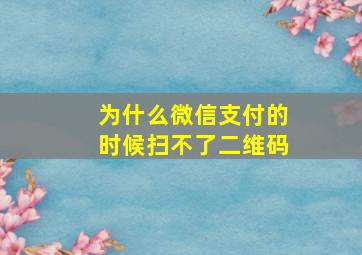 为什么微信支付的时候扫不了二维码