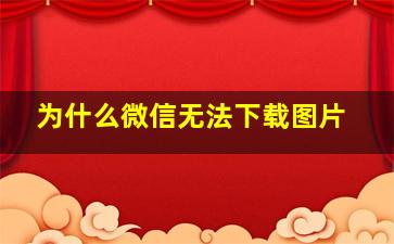 为什么微信无法下载图片