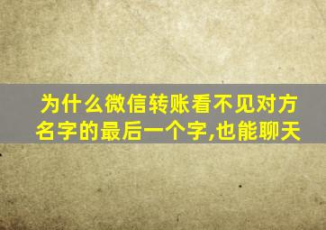 为什么微信转账看不见对方名字的最后一个字,也能聊天