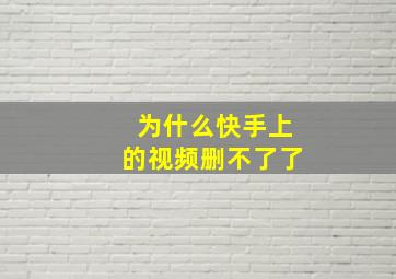 为什么快手上的视频删不了了