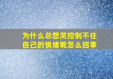 为什么总想哭控制不住自己的情绪呢怎么回事