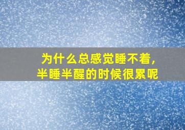 为什么总感觉睡不着,半睡半醒的时候很累呢