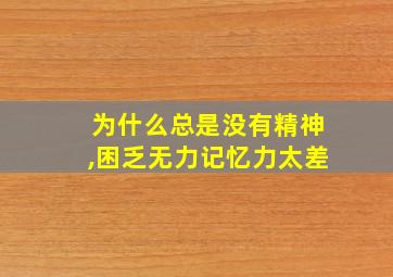 为什么总是没有精神,困乏无力记忆力太差