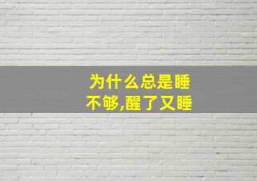 为什么总是睡不够,醒了又睡