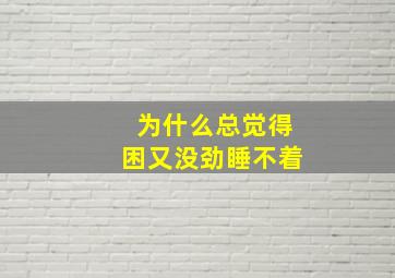 为什么总觉得困又没劲睡不着