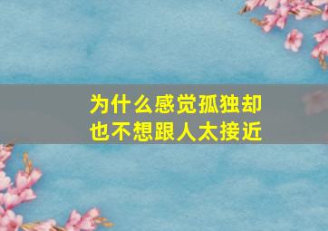 为什么感觉孤独却也不想跟人太接近