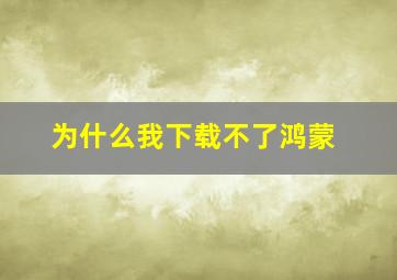 为什么我下载不了鸿蒙