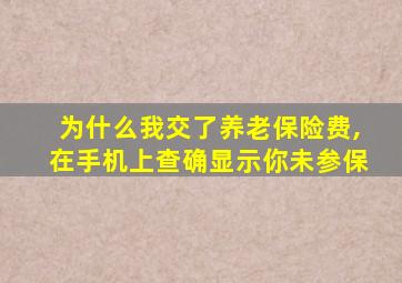 为什么我交了养老保险费,在手机上查确显示你未参保