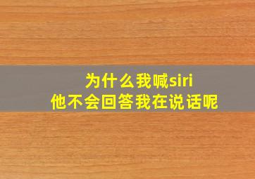 为什么我喊siri他不会回答我在说话呢