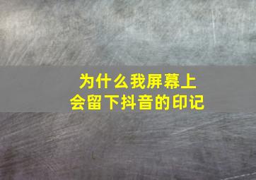 为什么我屏幕上会留下抖音的印记