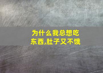 为什么我总想吃东西,肚子又不饿