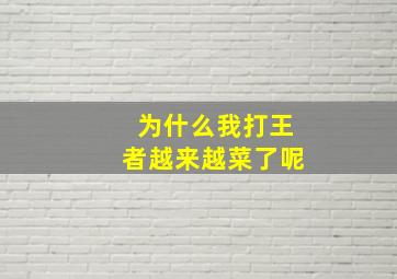 为什么我打王者越来越菜了呢