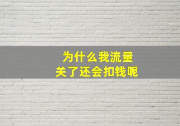 为什么我流量关了还会扣钱呢