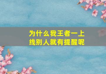 为什么我王者一上线别人就有提醒呢