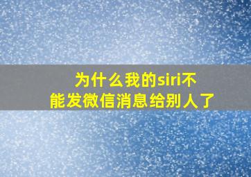 为什么我的siri不能发微信消息给别人了