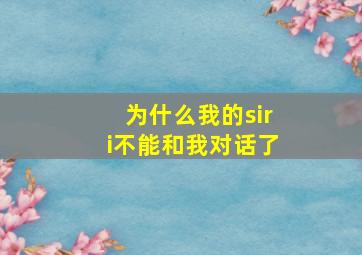 为什么我的siri不能和我对话了