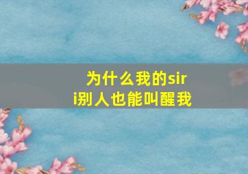 为什么我的siri别人也能叫醒我