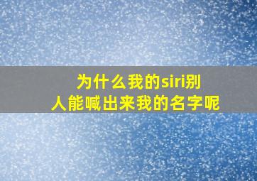 为什么我的siri别人能喊出来我的名字呢