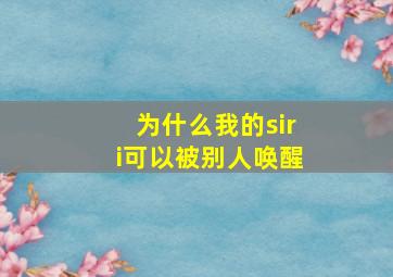 为什么我的siri可以被别人唤醒