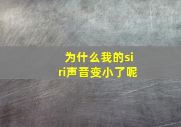 为什么我的siri声音变小了呢