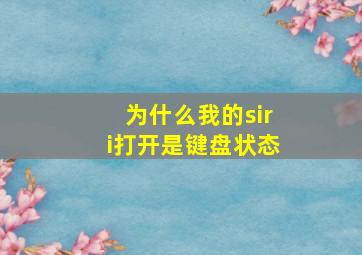 为什么我的siri打开是键盘状态