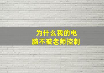 为什么我的电脑不被老师控制