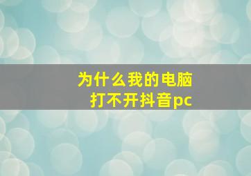 为什么我的电脑打不开抖音pc