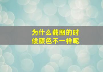 为什么截图的时候颜色不一样呢