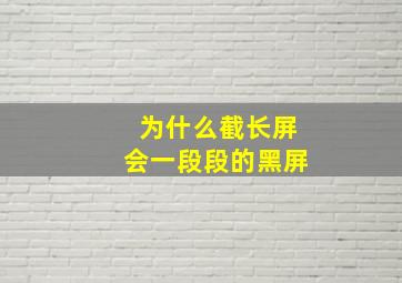 为什么截长屏会一段段的黑屏