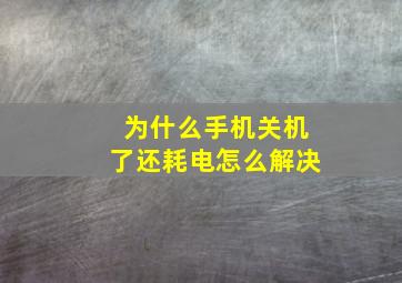 为什么手机关机了还耗电怎么解决