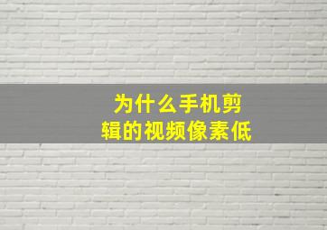 为什么手机剪辑的视频像素低