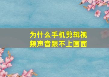 为什么手机剪辑视频声音跟不上画面