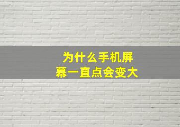 为什么手机屏幕一直点会变大