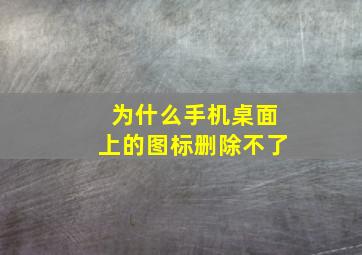 为什么手机桌面上的图标删除不了