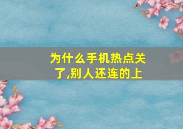 为什么手机热点关了,别人还连的上