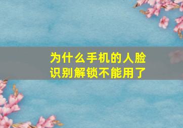 为什么手机的人脸识别解锁不能用了