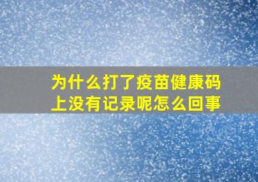 为什么打了疫苗健康码上没有记录呢怎么回事