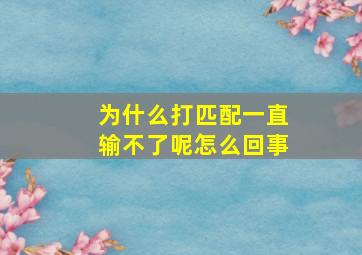 为什么打匹配一直输不了呢怎么回事