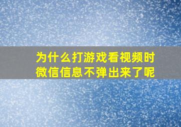 为什么打游戏看视频时微信信息不弹出来了呢