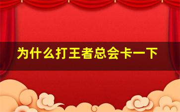 为什么打王者总会卡一下